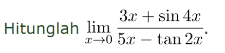 Hitunglah lim x->0 (3x+sin4x)/(5x-tan2x) .