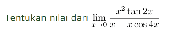 Tentukan nilai dari limit x->0 (x^2 tan (2x))/(x - x cos (4x))