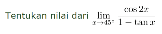 Tentukan nilai dari limit x->45 (cos 2x)/(1-tan x)