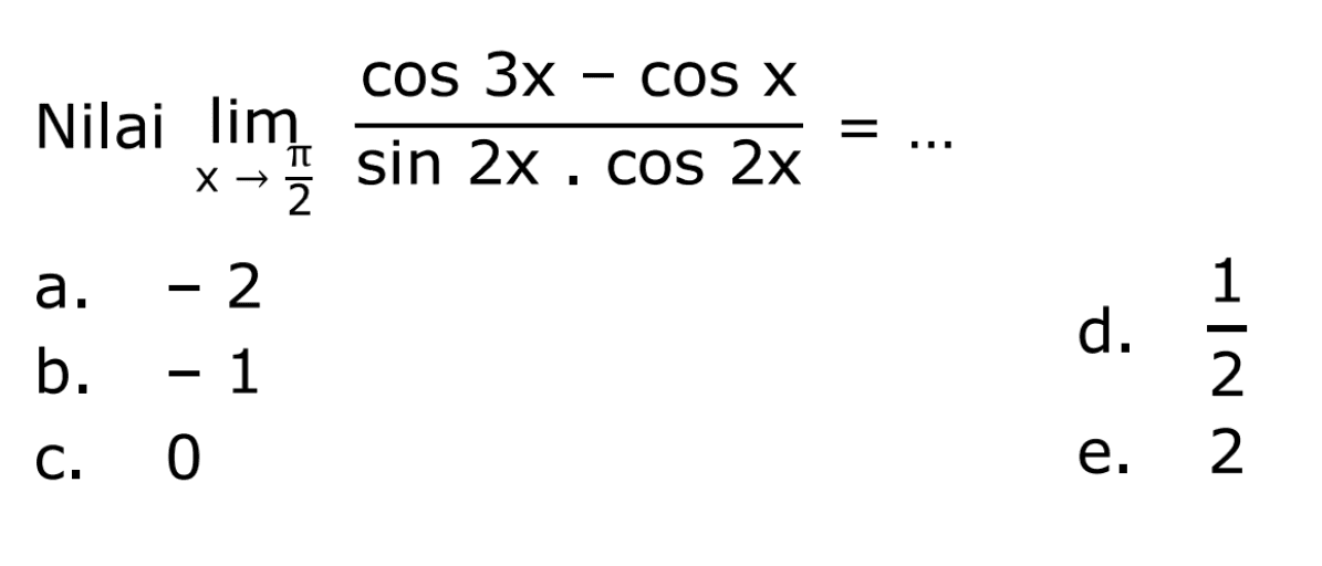 Nilai limit x->phi/2 (cos (3x) - cos x)/(sin (2x) . cos (2x)) = ...