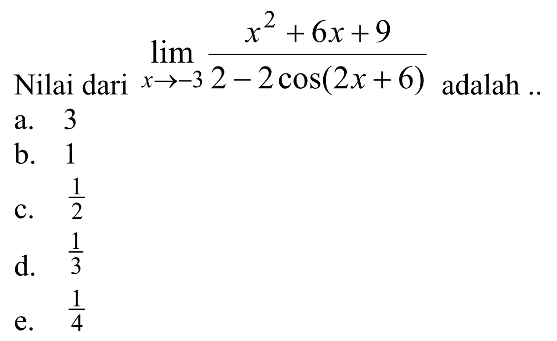 Nilai dari limit x->-3 (x^2+6x+9)/(2 - 2 cos (2x+6)) adalah ..