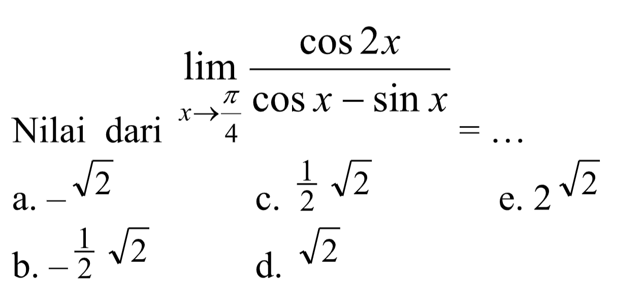 lim x->pi/4 cos 2x/(cos x-sin x)=.... a. -akar (2)   b. -1/2 akar (2) c. 1/2 akar (2)d. akar (2) e. 2^akar (2) 