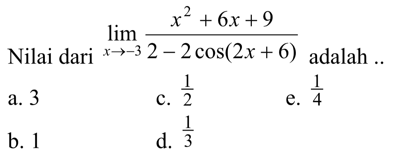 Nilai dari lim ->-3 (x^2+6x+9)/(2-2 cos(2x+6)) adalah ..