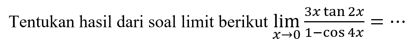 Tentukan hasil dari soal limit berikut limit x->0 (3x tan2x)/(1-cos4x)=...