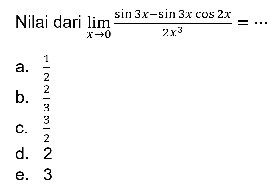 Nilai dari lim x->0 (sin 3x-sin 3x cos 2x)/2x^3 =..