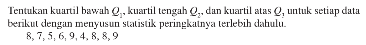 Tentukan kuartil bawah Q1, kuartil tengah Q2, dan kuartil atas Q3 untuk setiap data berikut dengan menyusun statistik peringkatnya terlebih dahulu. 8,7,5,6,9,4,8,8,9