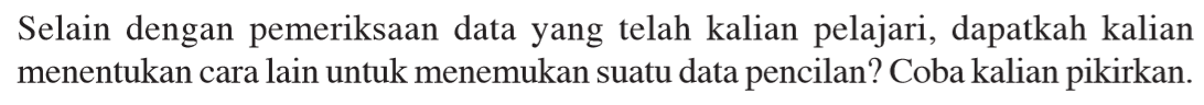 Selain dengan pemeriksaan data yang telah kalian pelajari, dapatkah kalian menentukan cara lain untuk menemukan suatu data pencilan? Coba kalian pikirkan.