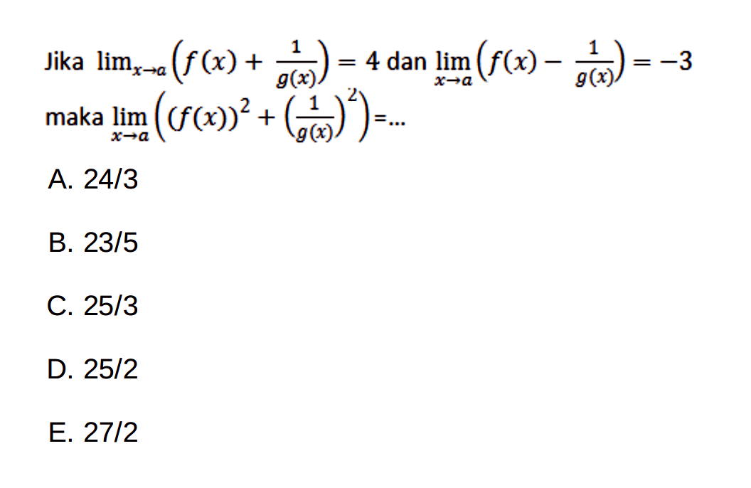 Jika  lim  x -> a(f(x)+ 1/g(x))=4 dan lim  x -> a(f(x)- 1/g(x))=-3  maka  lim  x -> a((f(x))^2+(1/g(x))^2)=... 