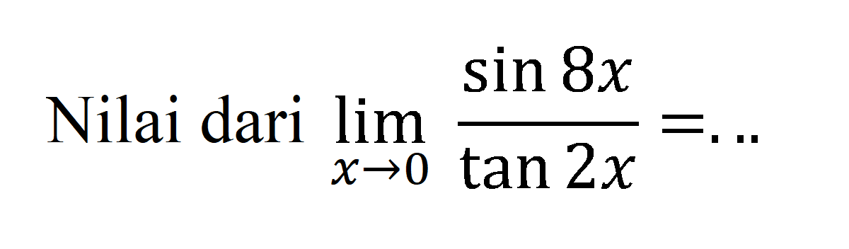 Nilai dari lim x->0 sin 8x/tan 2x= ...