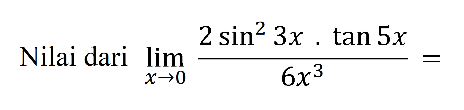 Nilai dari lim x->0 (2sin^2 3x . tan 5x)/(6x^3)= ... 