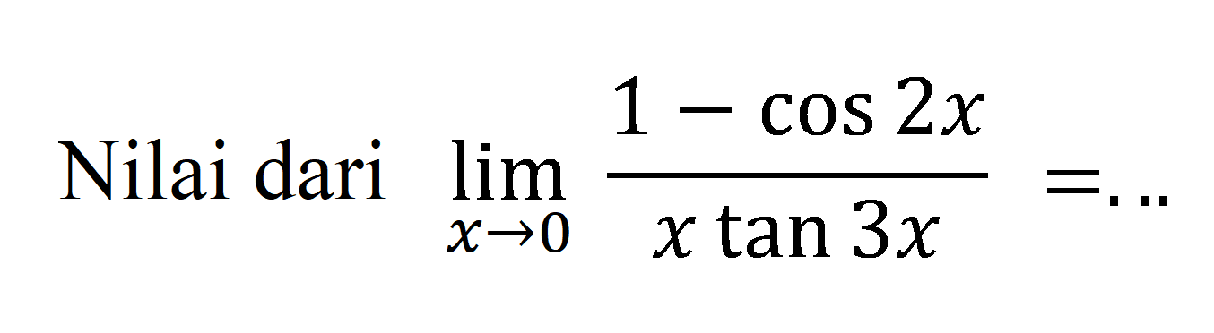 Nilai dari limit x -> 0 (1-cos 2x)/x tan 3x=...