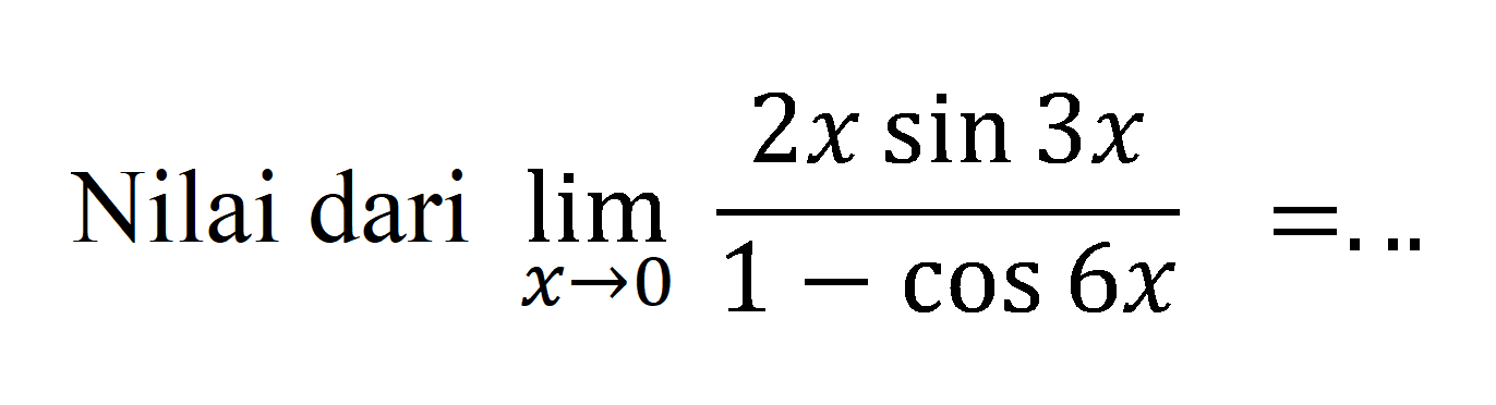 Nilai dari limit x->0 (2xsin3x)/(1-cos6x)=...