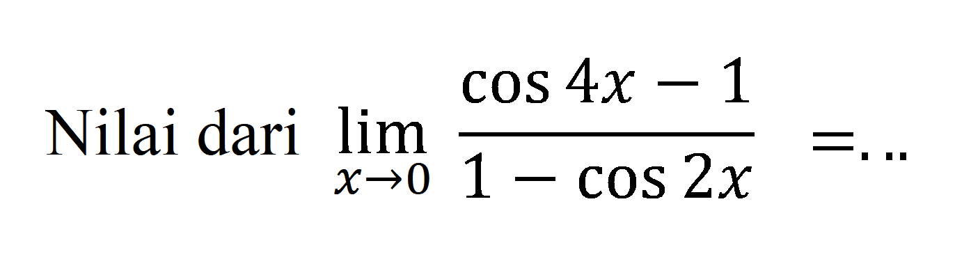 Nilai dari lim x->- ((cos4x-1)/(1 - cos 2x))