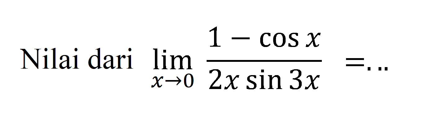 Nilai dari lim x->0 (1-cos x)/(2xsin 3x)=...