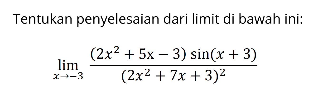 Tentukan penyelesaian dari limit di bawah ini: limit x -> -3 (((2x^2+5x-3)sin(x+3))/(2x^2+7x+3)^2)