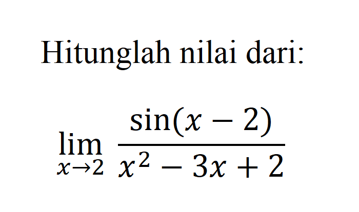 Hitunglah nilai dari: limit x -> 2 (sin(x-2))/(x^2-3x+2)