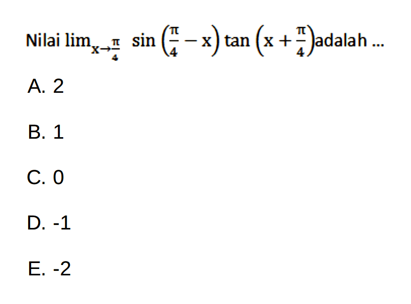 Nilai limit x -> pi/4 sin((pi/4)-x)tan(x+(pi/4)) adalah ...