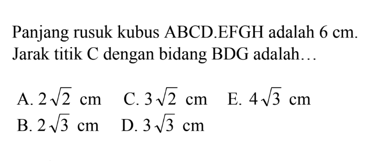 Panjang rusuk kubus ABCD.EFGH adalah 6 cm. Jarak titik C dengan bidang BDG adalah....