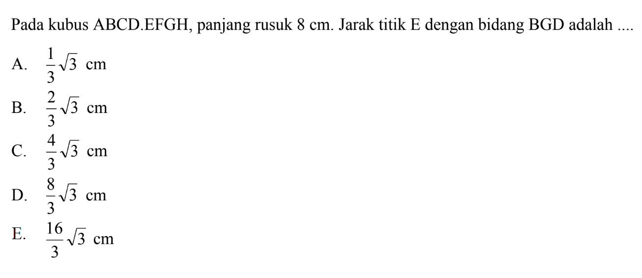 Pada kubus ABCD.EFGH, panjang rusuk 8 cm. Jarak titik E dengan bidang BGD adalah ....