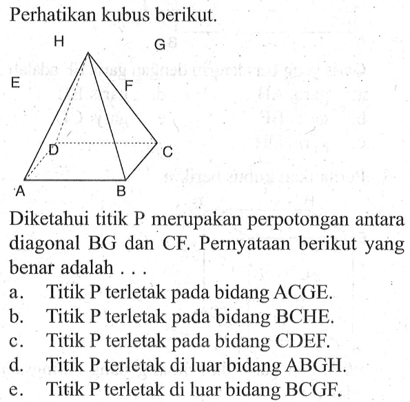 Perhatikan kubus berikut. Diketahui titik P merupakan perpotongan antara diagonal BG dan CF. Pernyataan berikut yang benar adalah ....