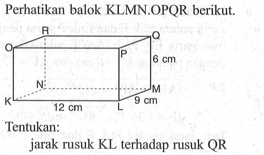 Perhatikan balok KLMN.OPQR berikut. Tentukan: jarak rusuk KL terhadap rusuk QR