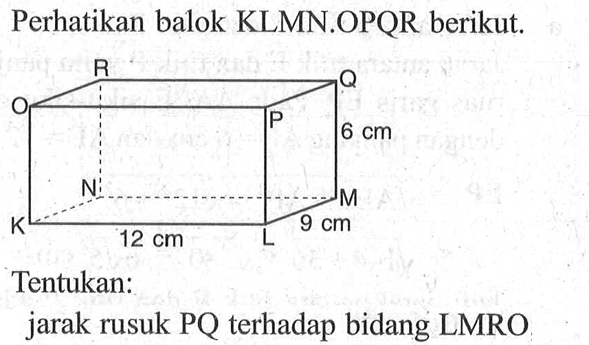 Perhatikan balok KLMN.OPQR berikut. Tentukan: jarak rusuk PQ terhadap bidang LMRO