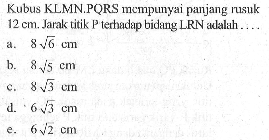 Kubus KLMN.PQRS mempunyai panjang rusuk 12 cm. Jarak titik P terhadap bidang LRN adalah . . . .