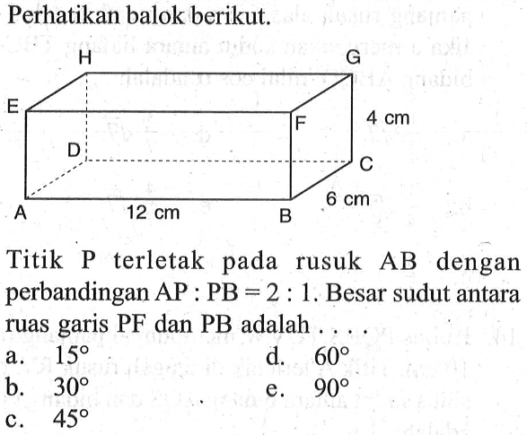Perhatikan balok berikut. Titik P terletak pada rusuk AB dengan perbandingan AP:PB=2:1. Besar sudut antara ruas garis PF dan PB adalah ....