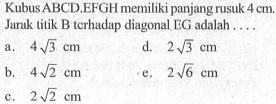 Kubus ABCD.EFGH memiliki panjang rusuk 4 cm. Jarak titik B terhadap diagonal EG adalah ....