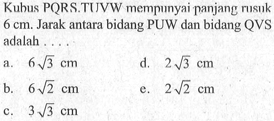 Kubus PQRS.TUVW mempunyai panjang rusuk 6 cm. Jarak antara bidang PUW dan bidang QVS adalah ....