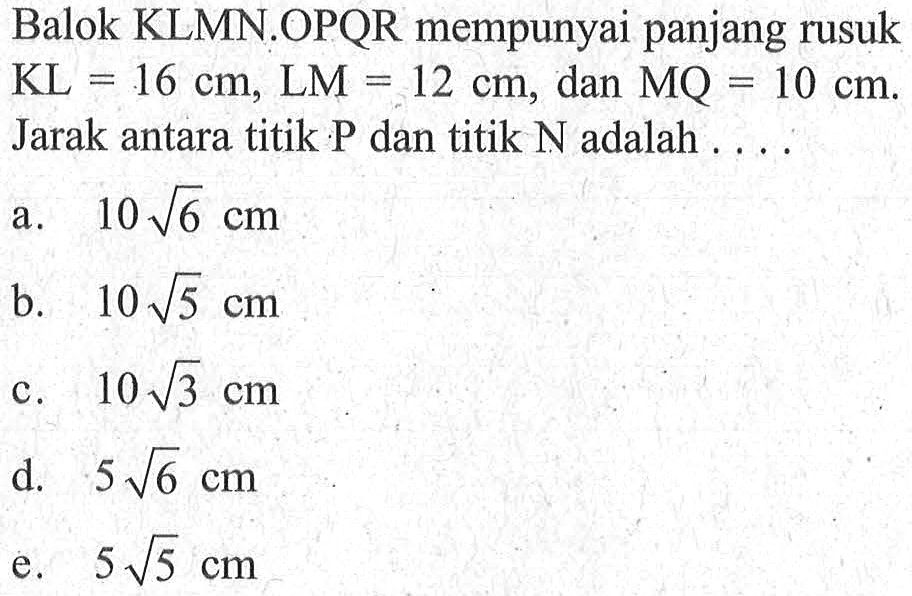 Balok KLMN.OPQR mempunyai panjang rusuk KL=16 cm, LM =12 cm, dan MQ = 10 cm. Jarak antara titik P dan titik N adalah