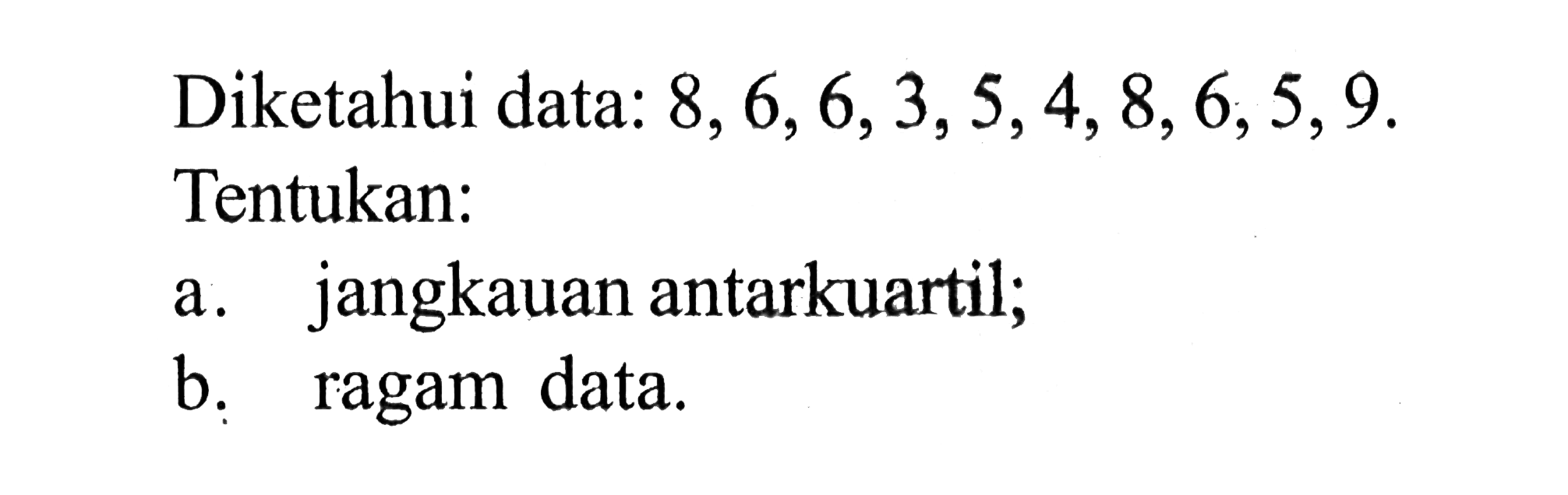 Diketahui data: 8,6,6,3,5,4,8,6,5,9 Tentukan: 
 a. jangkauan antarkuartil; 
 b. ragam data.