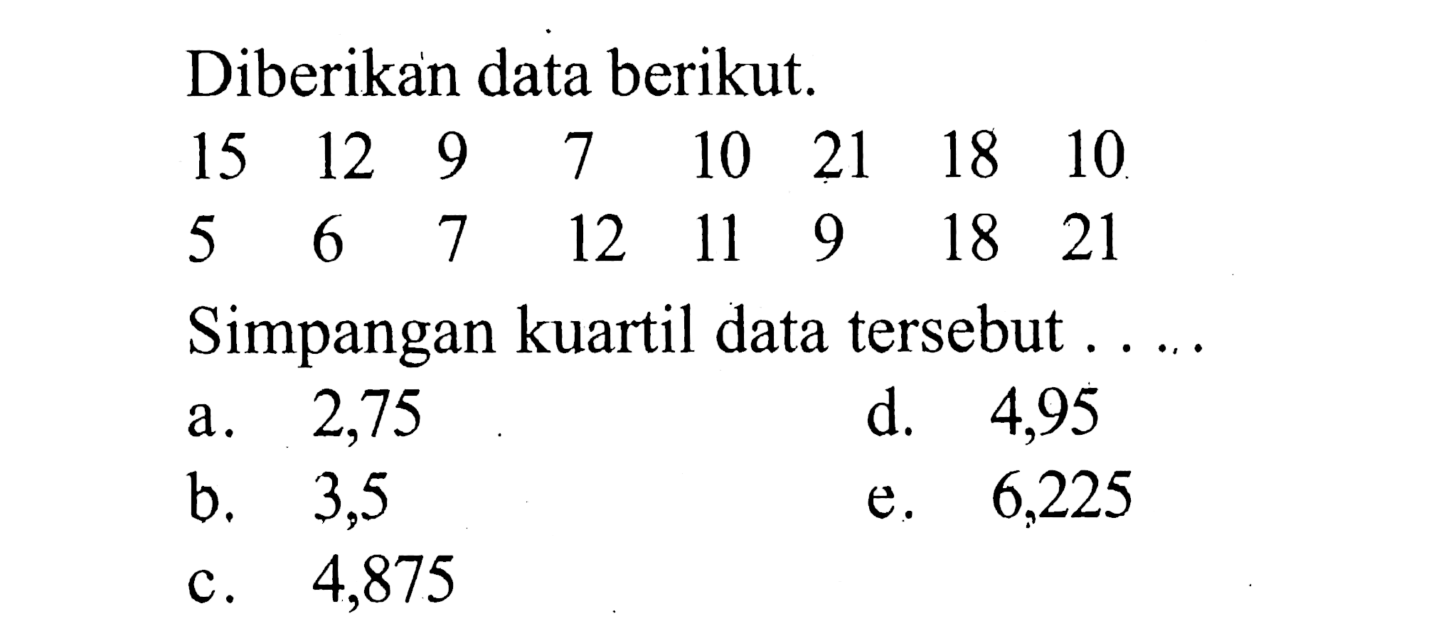 Diberikan data berikut 15 12 9 7 10 21 18 10 5 6 7 12 11 9 18 21 Simpangan kuartil data tersebut...