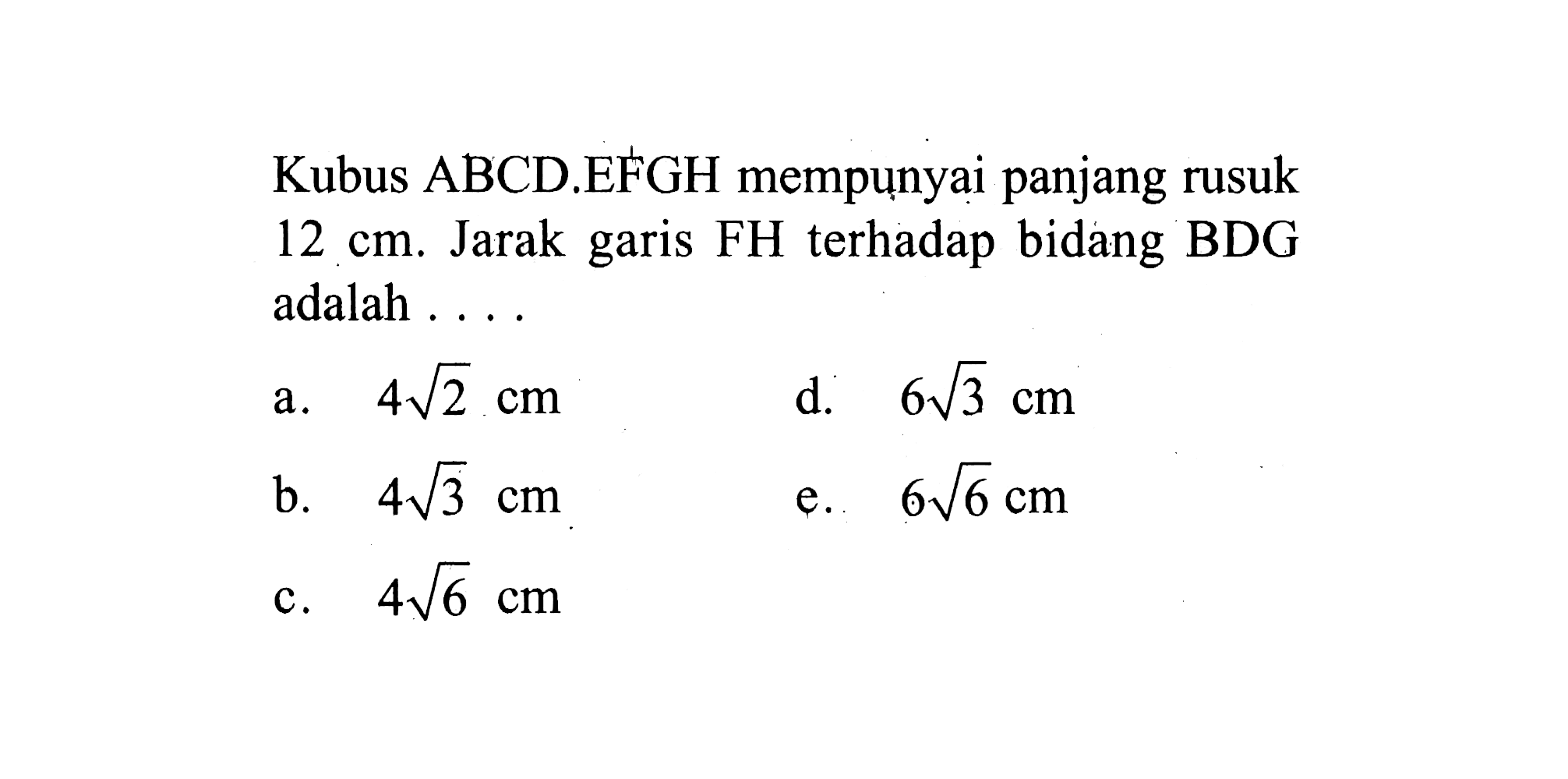 Kubus ABCD.EFGH mempunyai panjang rusuk 12 cm. Jarak garis FH terhadap bidang BDG adalah ...