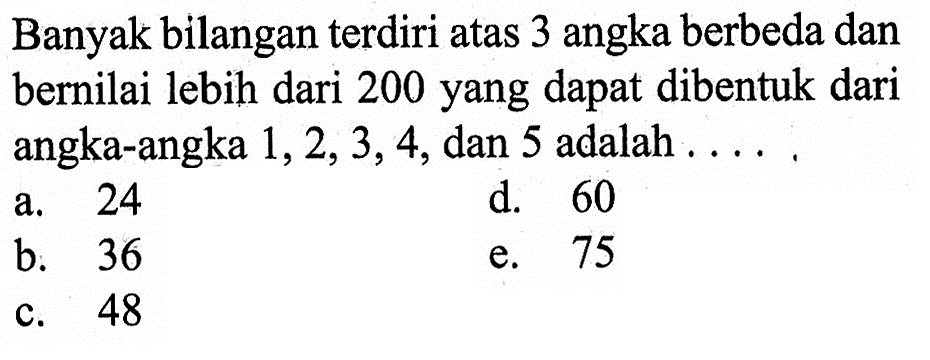 Banyak bilangan terdiri atas 3 angka berbeda dan bernilai lebih dari 200 yang dapat dibentuk dari angka-angka 1,2,3,4, dan 5 adalah.... 