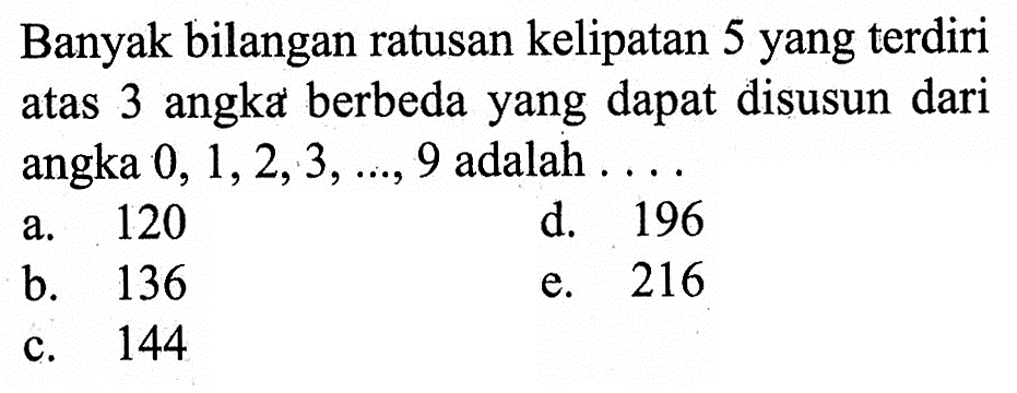 Banyak bilangan ratusan kelipatan 5 yang terdiri atas 3 angka berbeda yang dapat disusun dari angka 0,1,2,3, ..., 9 adalah ...