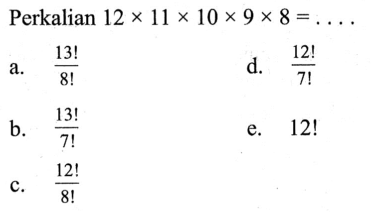 Perkalian  12x11x10x9x8=... 
a.  13!/8! 
d.  12!/7! 
b.  13!/7! 
e.  12! 
c.  12!/8! 