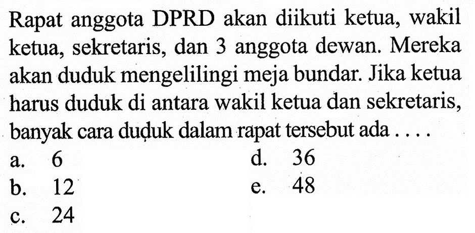 Rapat anggota DPRD akan diikuti ketua, wakil ketua, sekretaris, dan 3 anggota dewan. Mereka akan duduk mengelilingi meja bundar. Jika ketua harus duduk di antara wakil ketua dan sekretaris, banyak cara dudụuk dalam rapat tersebut ada ....