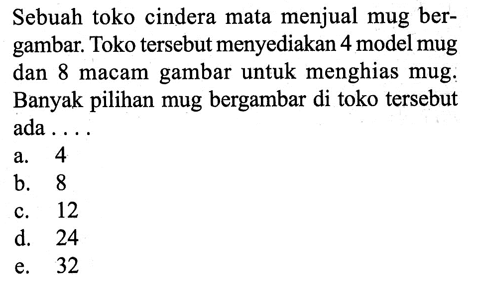 Sebuah toko cindera mata menjual mug bergambar. Toko tersebut menyediakan 4 model mug dan 8 macam gambar untuk menghias mug. Banyak pilihan mug bergambar di toko tersebut ada ...