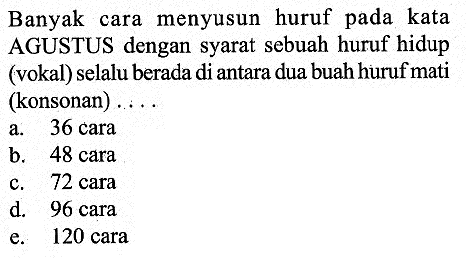 Banyak cara menyusun huruf pada kata AGUSTUS dengan syarat sebuah huruf hidup (vokal) selalu berada di antara dua buah huruf mati (konsonan) ....