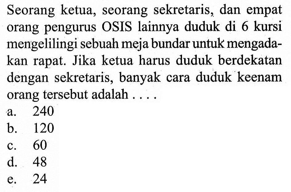 Seorang ketua, seorang sekretaris, dan empat orang pengurus OSIS lainnya duduk di 6 kursi mengelilingi sebuah meja bundar untuk mengadakan rapat. Jika ketua harus duduk berdekatan dengan sekretaris, banyak cara duduk keenam orang tersebut adalah ....