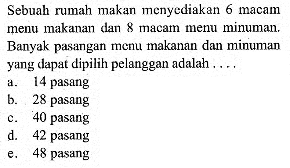 Sebuah rumah makan menyediakan 6 macam menu makanan dan 8 macam menu minuman. Banyak pasangan menu makanan dan minuman yang dapat dipilih pelanggan adalah ....