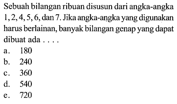 Sebuah bilangan ribuan disusun dari angka-angka 1,2,4,5,6, dan 7. Jika angka-angka yang digunakan harus berlainan, banyak bilangan genap yang dapat dibuat ada ....
