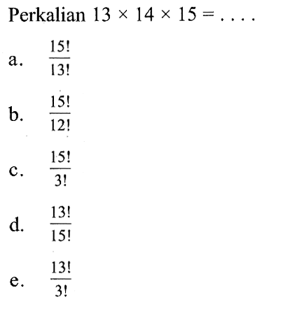 Perkalian 13x14x15=...a. 15!/13!b. 15!/12!c. 15!/3!d. 13!/15!e. 13!/3!