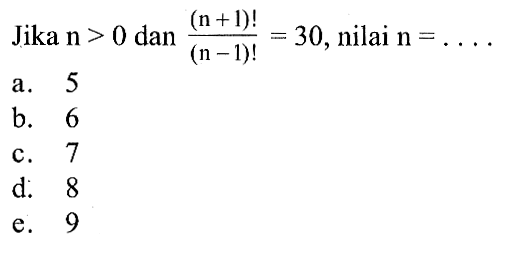 Jika n>0 dan (n+1)!/(n-1)!=30, nilai n....