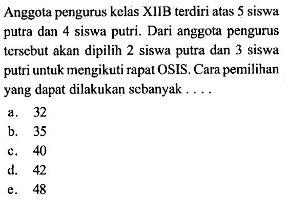 Anggota pengurus kelas XIIB terdiri atas 5 siswa putra dan 4 siswa putri. Dari anggota pengurus tersebut akan dipilih 2 siswa putra dan 3 siswa putri untuk mengikuti rapat OSIS. Cara pemilihan yang dapat dilakukan sebanyak ....