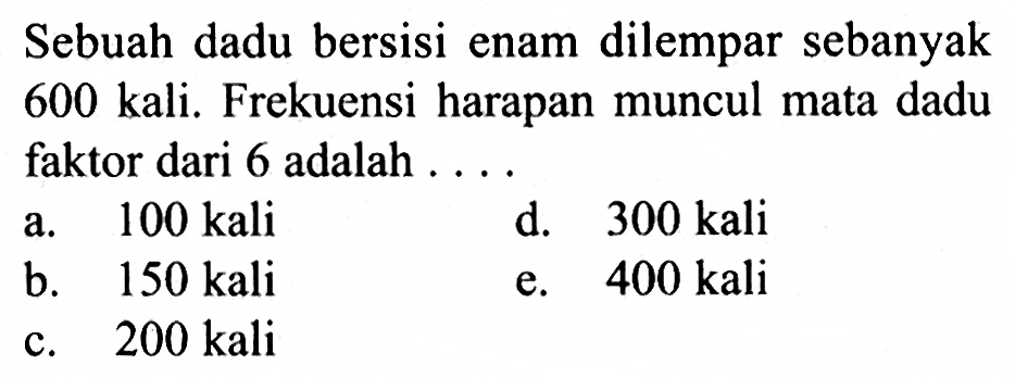 Sebuah dadu bersisi enam dilempar sebanyak  600 kali. Frekuensi harapan muncul mata dadu faktor dari 6 adalah ....