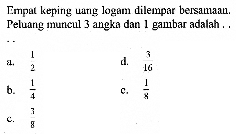 Empat keping uang logam dilempar bersamaan. Peluang muncul 3 angka dan 1 gambar adalah...