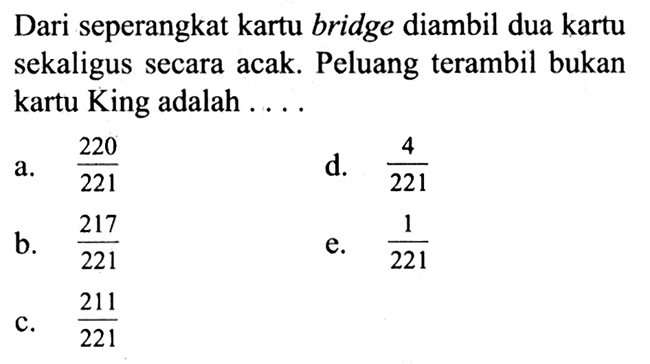 Dari seperangkat kartu bridge diambil dua kartu sekaligus secara acak. Peluang terambil bukan kartu King adalah ....