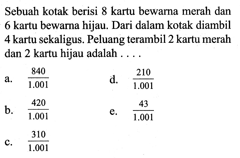 Sebuah kotak berisi 8 kartu bewarna merah dan 6 kartu bewarna hijau. Dari dalam kotak diambil 4 kartu sekaligus. Peluang terambil 2 kartu merah dan 2 kartu hijau adalah ....